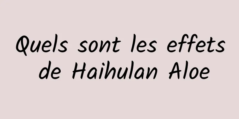 Quels sont les effets de Haihulan Aloe