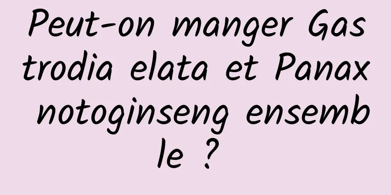 Peut-on manger Gastrodia elata et Panax notoginseng ensemble ? 