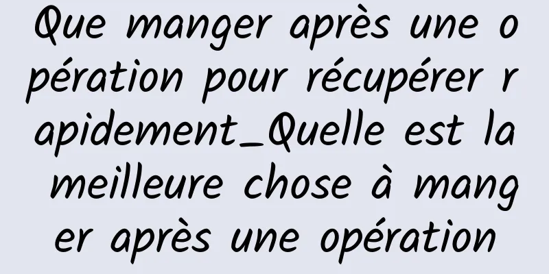 Que manger après une opération pour récupérer rapidement_Quelle est la meilleure chose à manger après une opération