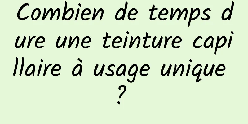 Combien de temps dure une teinture capillaire à usage unique ? 