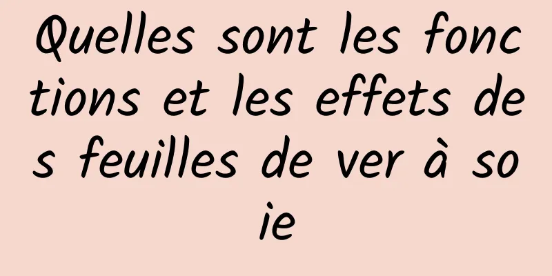 Quelles sont les fonctions et les effets des feuilles de ver à soie