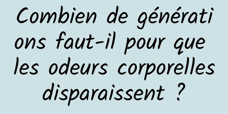 Combien de générations faut-il pour que les odeurs corporelles disparaissent ? 