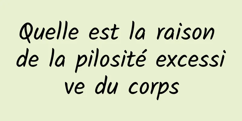 Quelle est la raison de la pilosité excessive du corps