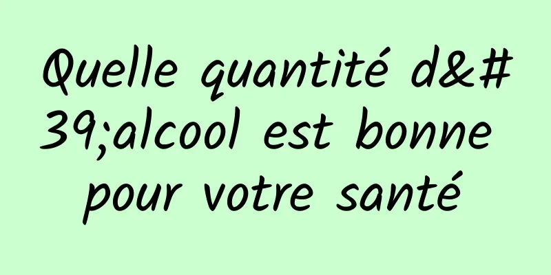 Quelle quantité d'alcool est bonne pour votre santé