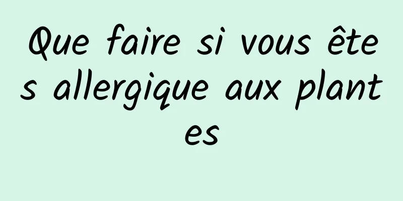 Que faire si vous êtes allergique aux plantes