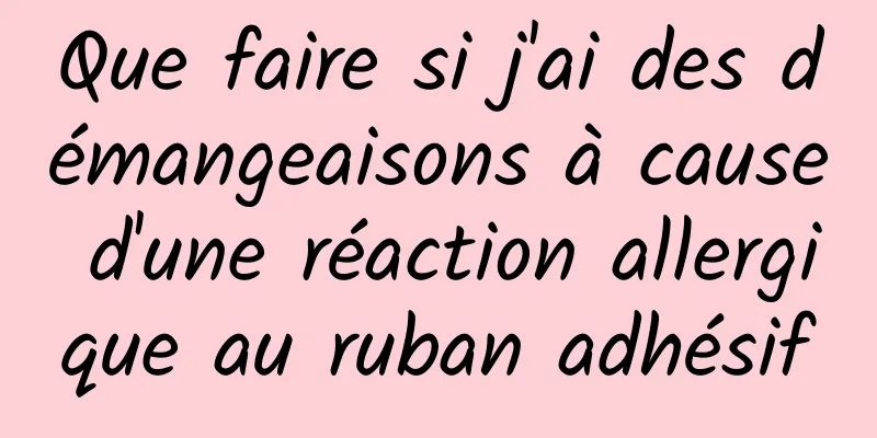 Que faire si j'ai des démangeaisons à cause d'une réaction allergique au ruban adhésif