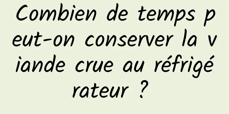 Combien de temps peut-on conserver la viande crue au réfrigérateur ? 