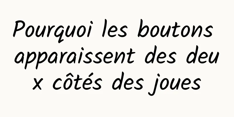 Pourquoi les boutons apparaissent des deux côtés des joues