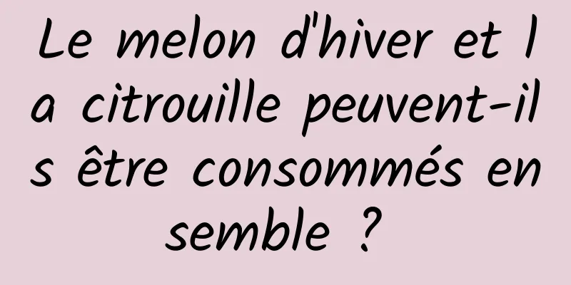 Le melon d'hiver et la citrouille peuvent-ils être consommés ensemble ? 