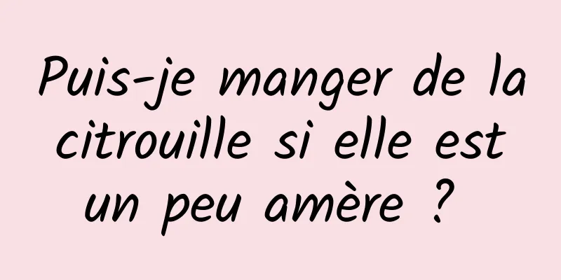 Puis-je manger de la citrouille si elle est un peu amère ? 