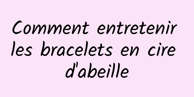 Comment entretenir les bracelets en cire d'abeille