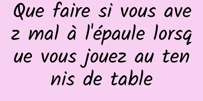 Que faire si vous avez mal à l'épaule lorsque vous jouez au tennis de table