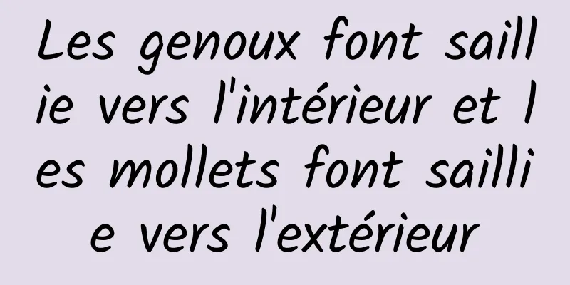 Les genoux font saillie vers l'intérieur et les mollets font saillie vers l'extérieur