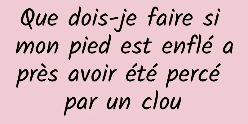 Que dois-je faire si mon pied est enflé après avoir été percé par un clou