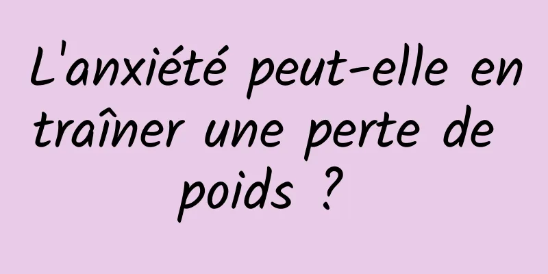 L'anxiété peut-elle entraîner une perte de poids ? 