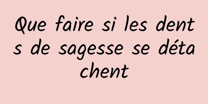 Que faire si les dents de sagesse se détachent