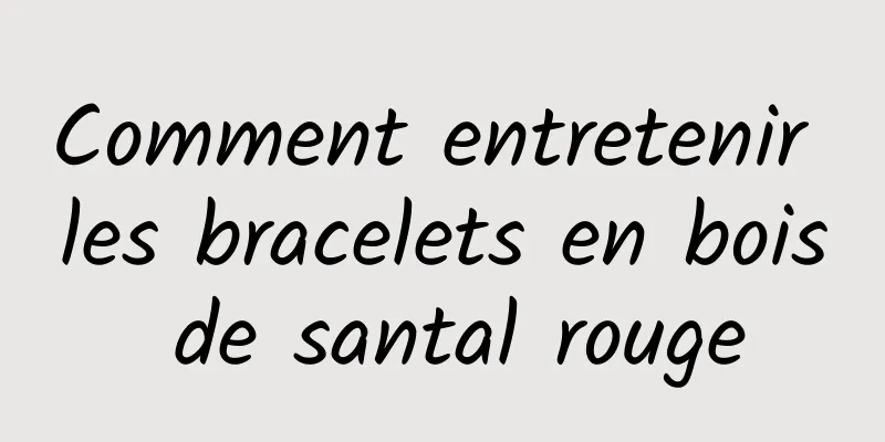 Comment entretenir les bracelets en bois de santal rouge