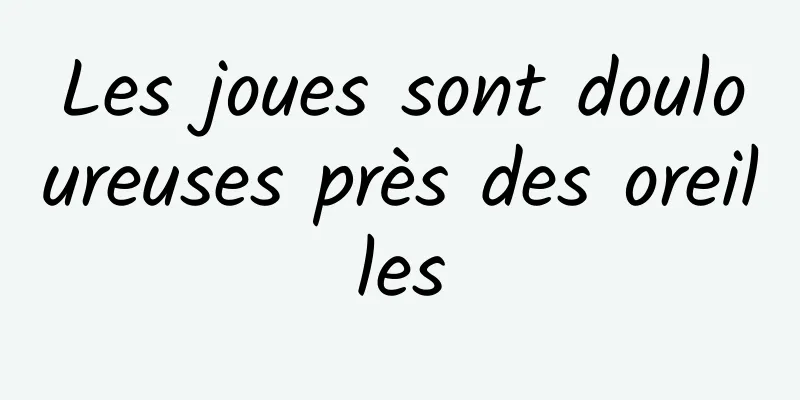 Les joues sont douloureuses près des oreilles