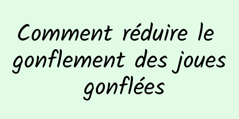 Comment réduire le gonflement des joues gonflées