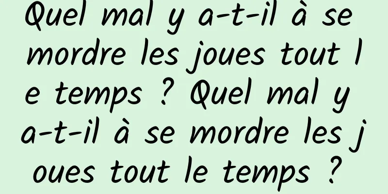 Quel mal y a-t-il à se mordre les joues tout le temps ? Quel mal y a-t-il à se mordre les joues tout le temps ? 