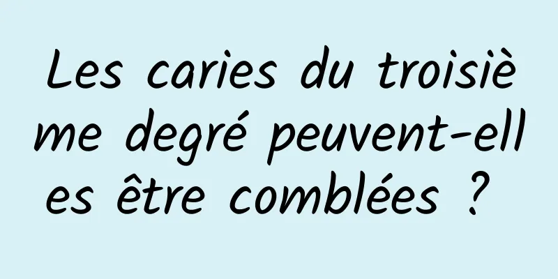 Les caries du troisième degré peuvent-elles être comblées ? 