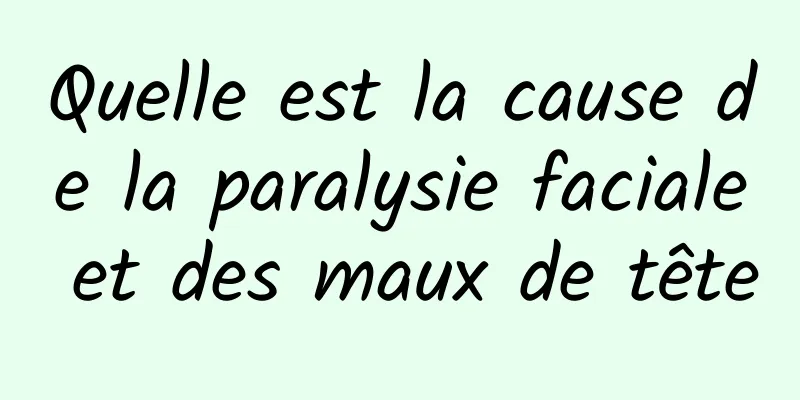 Quelle est la cause de la paralysie faciale et des maux de tête