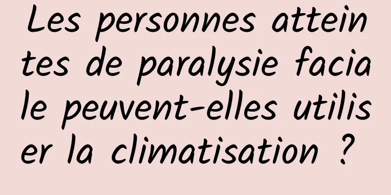 Les personnes atteintes de paralysie faciale peuvent-elles utiliser la climatisation ? 