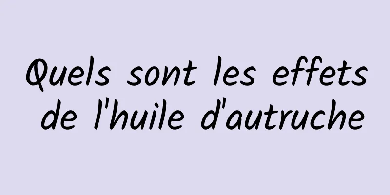 Quels sont les effets de l'huile d'autruche