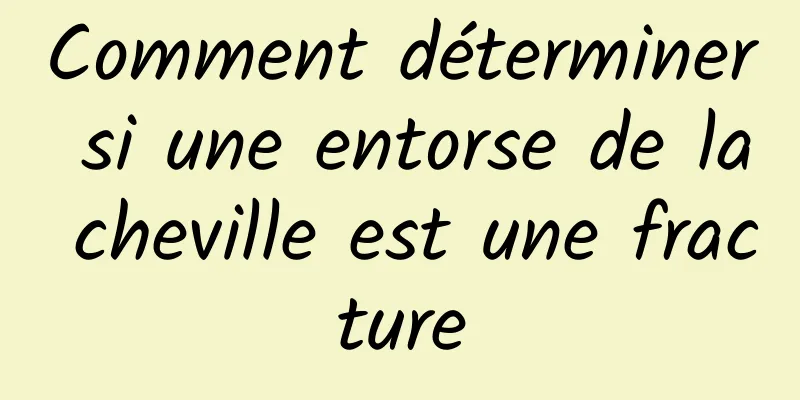 Comment déterminer si une entorse de la cheville est une fracture