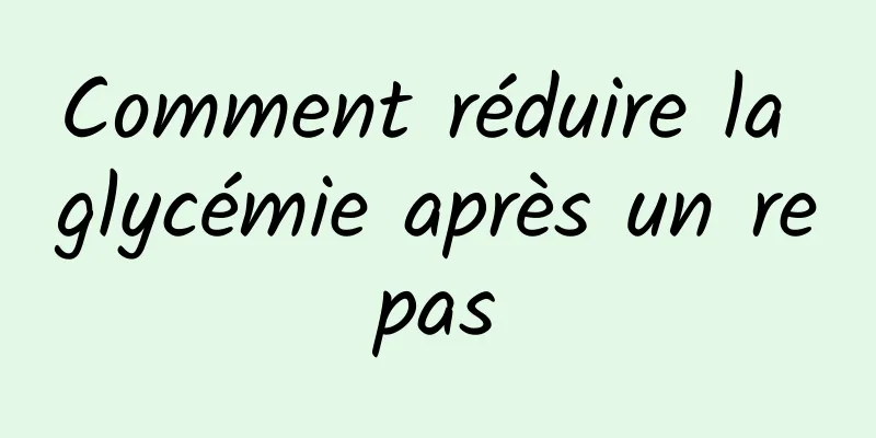 Comment réduire la glycémie après un repas