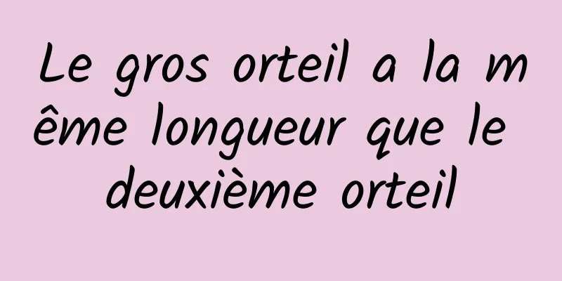 Le gros orteil a la même longueur que le deuxième orteil