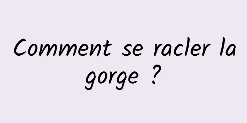 Comment se racler la gorge ? 