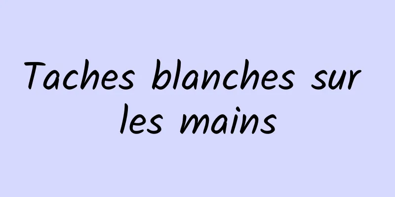 Taches blanches sur les mains