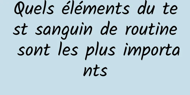 Quels éléments du test sanguin de routine sont les plus importants