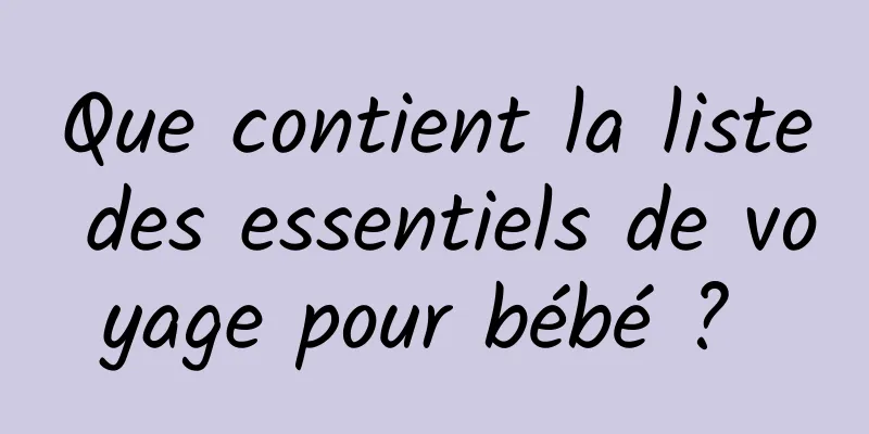 Que contient la liste des essentiels de voyage pour bébé ? 