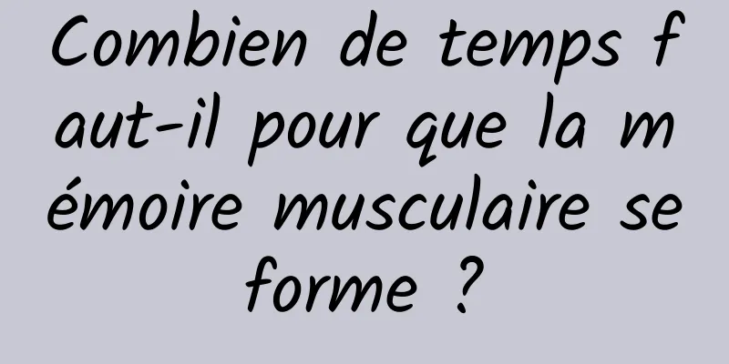 Combien de temps faut-il pour que la mémoire musculaire se forme ? 