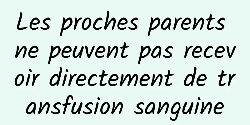 Les proches parents ne peuvent pas recevoir directement de transfusion sanguine