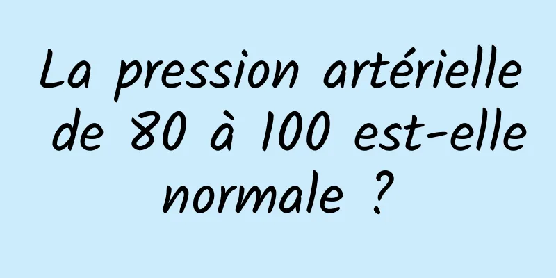 La pression artérielle de 80 à 100 est-elle normale ? 