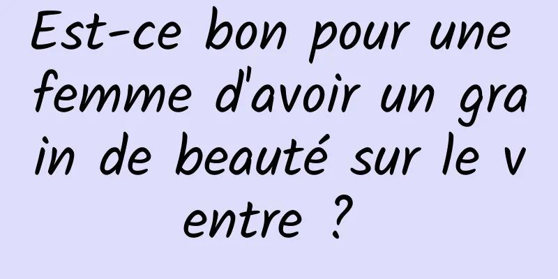 Est-ce bon pour une femme d'avoir un grain de beauté sur le ventre ? 