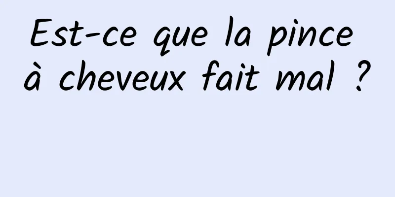 Est-ce que la pince à cheveux fait mal ? 