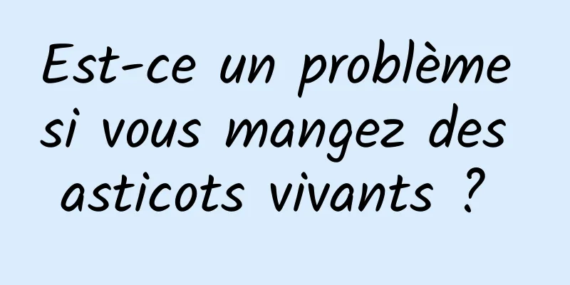 Est-ce un problème si vous mangez des asticots vivants ? 