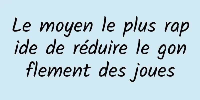 Le moyen le plus rapide de réduire le gonflement des joues