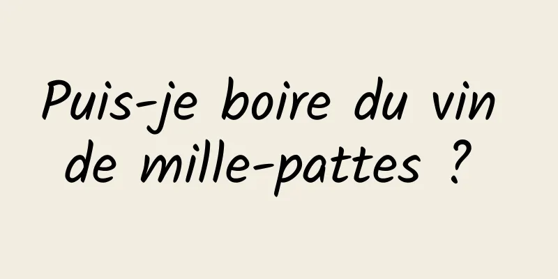 Puis-je boire du vin de mille-pattes ? 