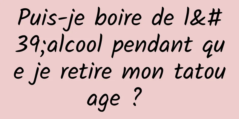 Puis-je boire de l'alcool pendant que je retire mon tatouage ? 