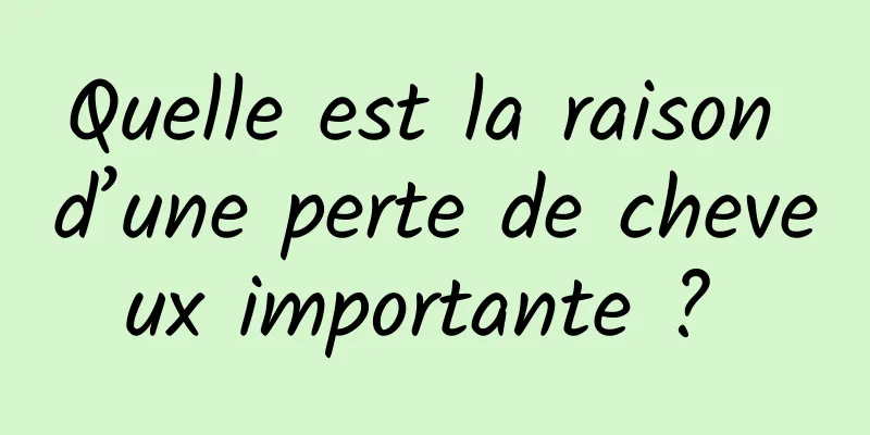 Quelle est la raison d’une perte de cheveux importante ? 