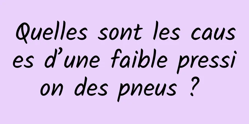 Quelles sont les causes d’une faible pression des pneus ? 