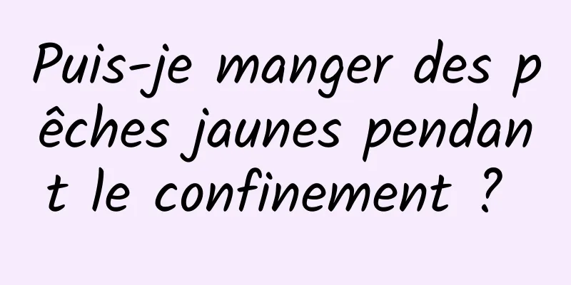 Puis-je manger des pêches jaunes pendant le confinement ? 