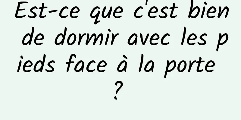 Est-ce que c'est bien de dormir avec les pieds face à la porte ? 