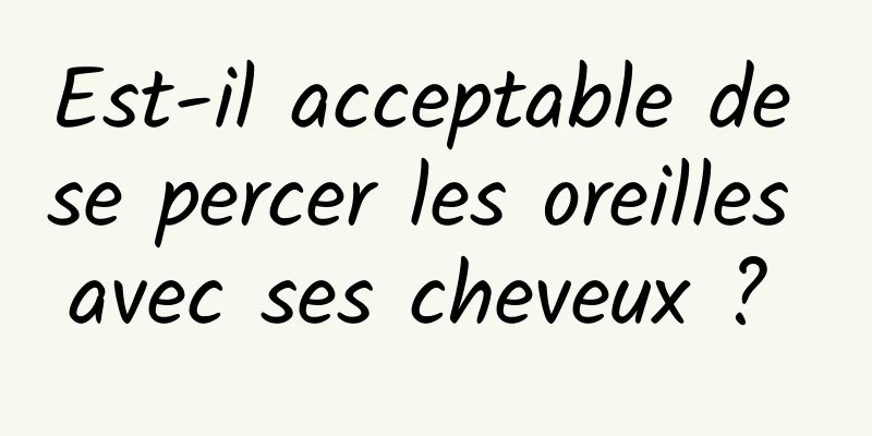 Est-il acceptable de se percer les oreilles avec ses cheveux ? 