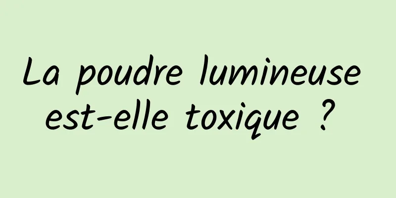 La poudre lumineuse est-elle toxique ? 